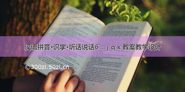 汉语拼音·识字·听话说话6 ：j q x 教案教学设计