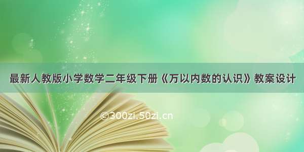 最新人教版小学数学二年级下册《万以内数的认识》教案设计