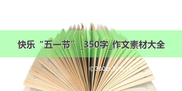 快乐“五一节”_350字_作文素材大全