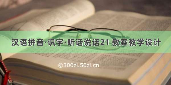汉语拼音·识字·听话说话21 教案教学设计