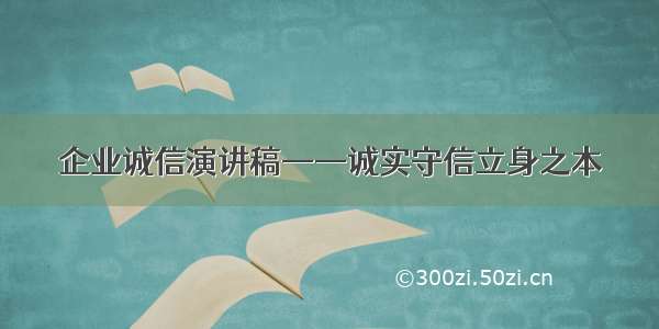 企业诚信演讲稿——诚实守信立身之本