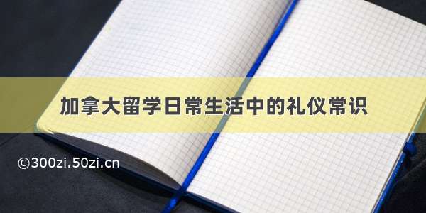 加拿大留学日常生活中的礼仪常识