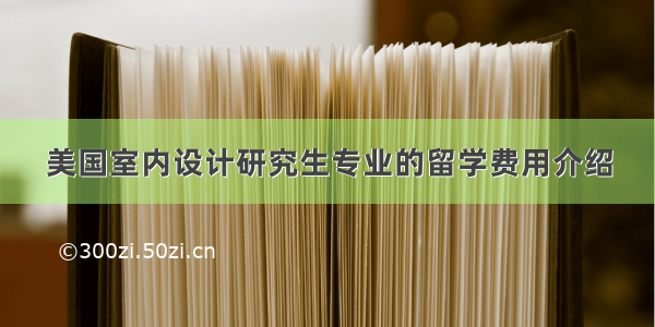 美国室内设计研究生专业的留学费用介绍