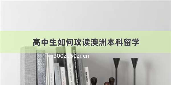 高中生如何攻读澳洲本科留学