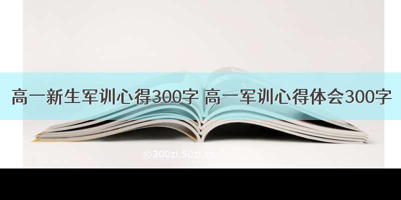 高一新生军训心得300字 高一军训心得体会300字