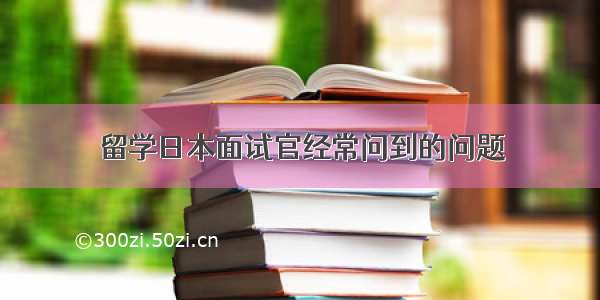 留学日本面试官经常问到的问题