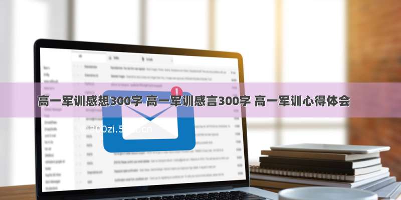 高一军训感想300字 高一军训感言300字 高一军训心得体会