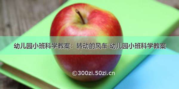 幼儿园小班科学教案：转动的风车 幼儿园小班科学教案