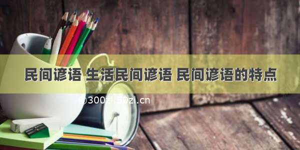 民间谚语 生活民间谚语 民间谚语的特点