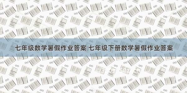 七年级数学暑假作业答案 七年级下册数学暑假作业答案