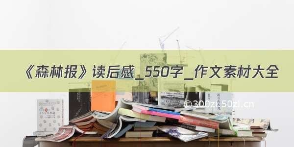 《森林报》读后感_550字_作文素材大全