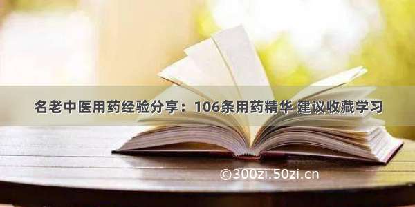 名老中医用药经验分享：106条用药精华 建议收藏学习