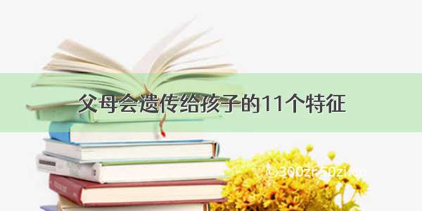 父母会遗传给孩子的11个特征