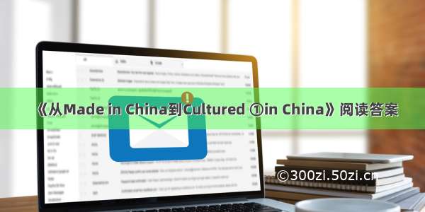 《从Made in China到Cultured ①in China》阅读答案