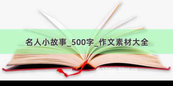 名人小故事_500字_作文素材大全