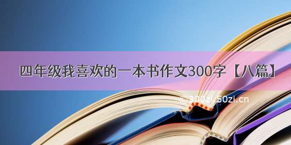 四年级我喜欢的一本书作文300字【八篇】