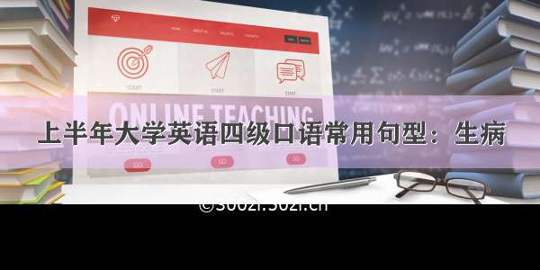 上半年大学英语四级口语常用句型：生病