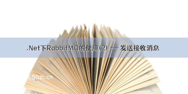 .Net下RabbitMQ的使用(2) -- 发送接收消息