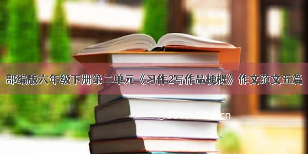 部编版六年级下册第二单元《习作2写作品梗概》作文范文五篇