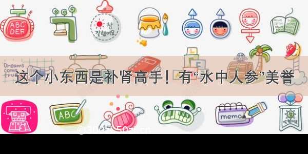 这个小东西是补肾高手！有“水中人参”美誉