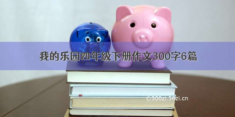 我的乐园四年级下册作文300字6篇