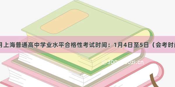 1月上海普通高中学业水平合格性考试时间：1月4日至5日（会考时间）