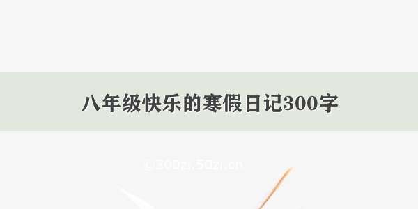 八年级快乐的寒假日记300字