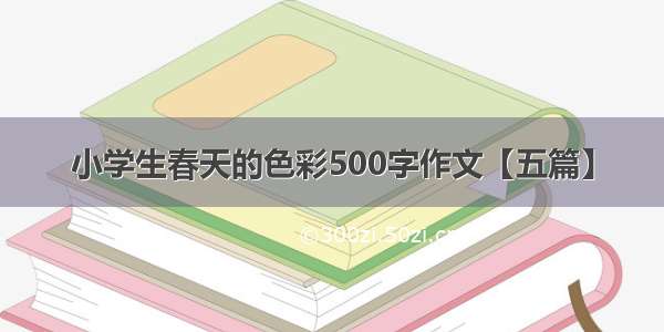 小学生春天的色彩500字作文【五篇】