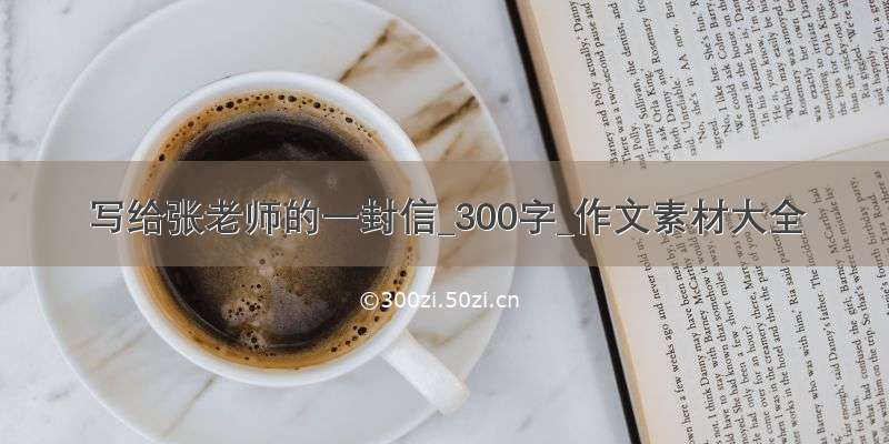 写给张老师的一封信_300字_作文素材大全