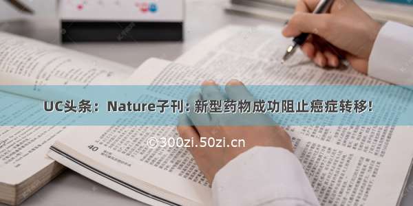 UC头条：Nature子刊: 新型药物成功阻止癌症转移!