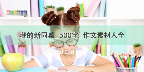 我的新同桌_500字_作文素材大全