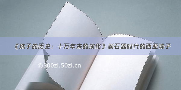 《珠子的历史：十万年来的演化》新石器时代的西亚珠子