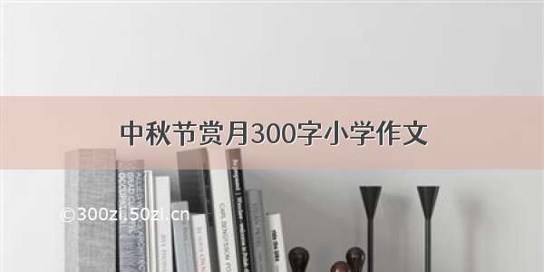 中秋节赏月300字小学作文