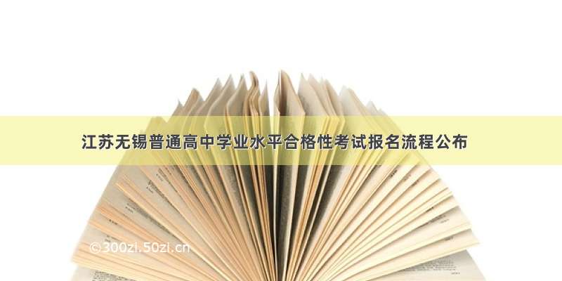 江苏无锡普通高中学业水平合格性考试报名流程公布