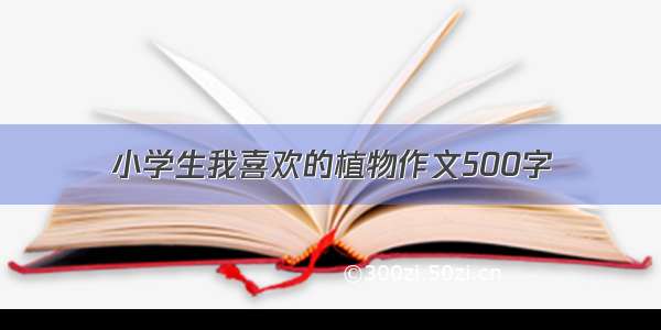 小学生我喜欢的植物作文500字