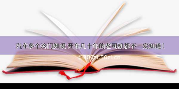 汽车多个冷门知识 开车几十年的老司机都不一定知道！