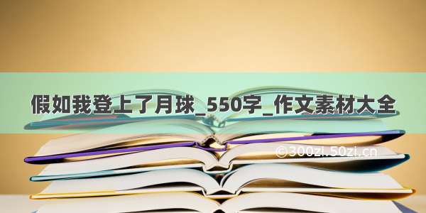 假如我登上了月球_550字_作文素材大全