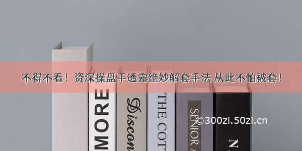 不得不看！资深操盘手透露绝妙解套手法 从此不怕被套！