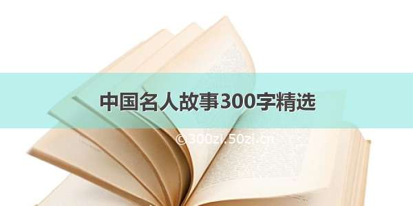 中国名人故事300字精选