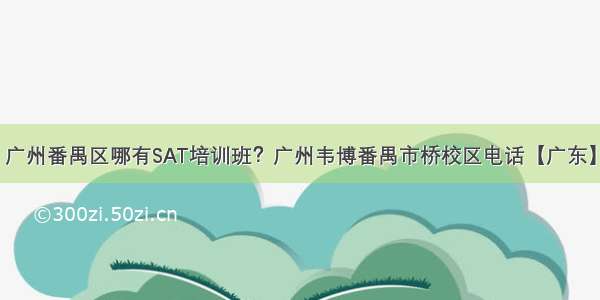 广州番禺区哪有SAT培训班？广州韦博番禺市桥校区电话【广东】