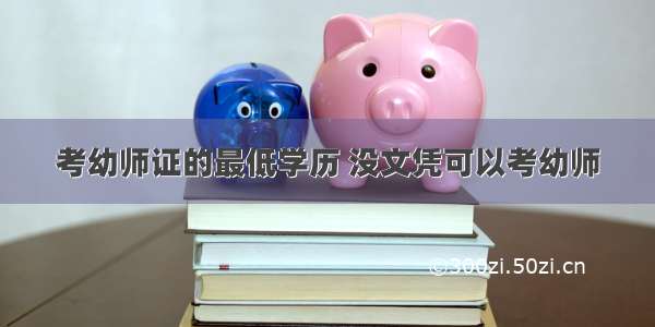 考幼师证的最低学历 没文凭可以考幼师