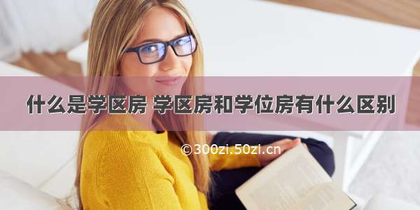 什么是学区房 学区房和学位房有什么区别