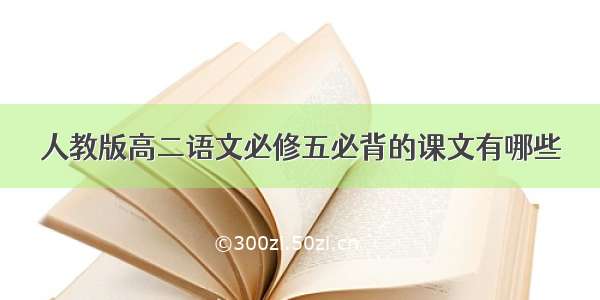 人教版高二语文必修五必背的课文有哪些