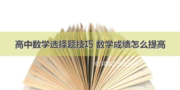 高中数学选择题技巧 数学成绩怎么提高