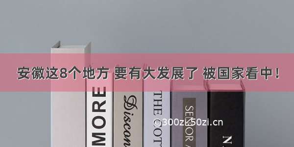 安徽这8个地方 要有大发展了 被国家看中！