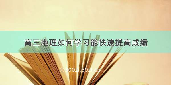 高三地理如何学习能快速提高成绩