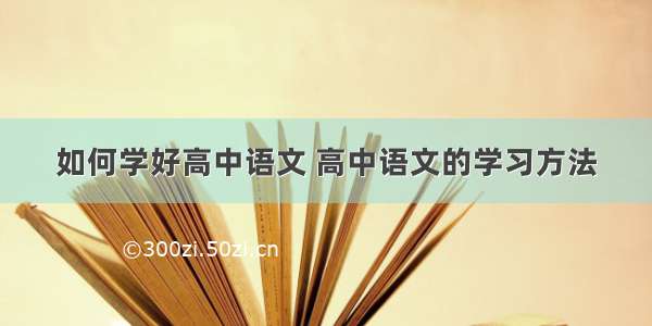 如何学好高中语文 高中语文的学习方法