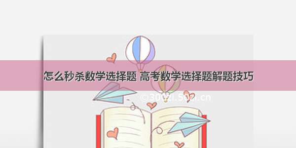 怎么秒杀数学选择题 高考数学选择题解题技巧