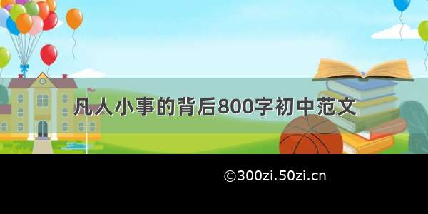 凡人小事的背后800字初中范文