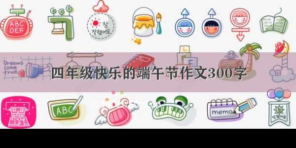 四年级快乐的端午节作文300字